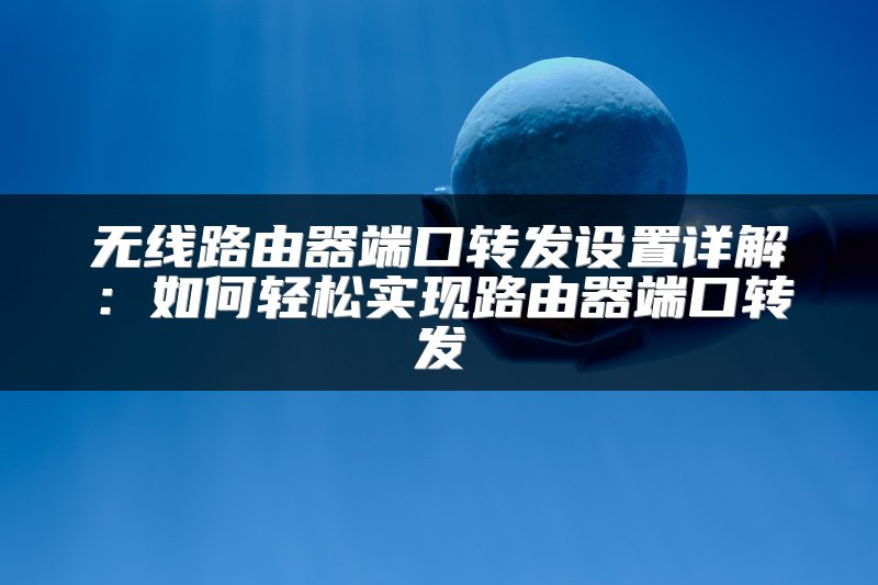 无线路由器端口转发设置详解：如何轻松实现路由器端口转发