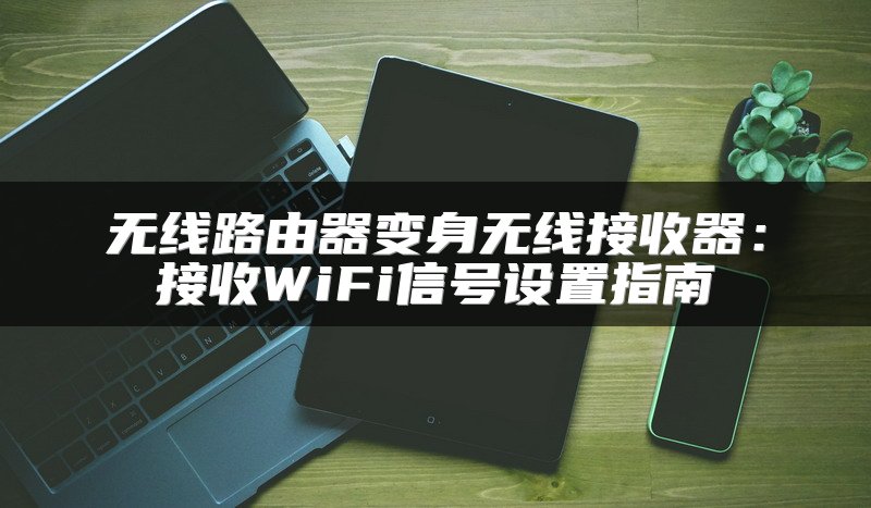 无线路由器变身无线接收器：接收WiFi信号设置指南