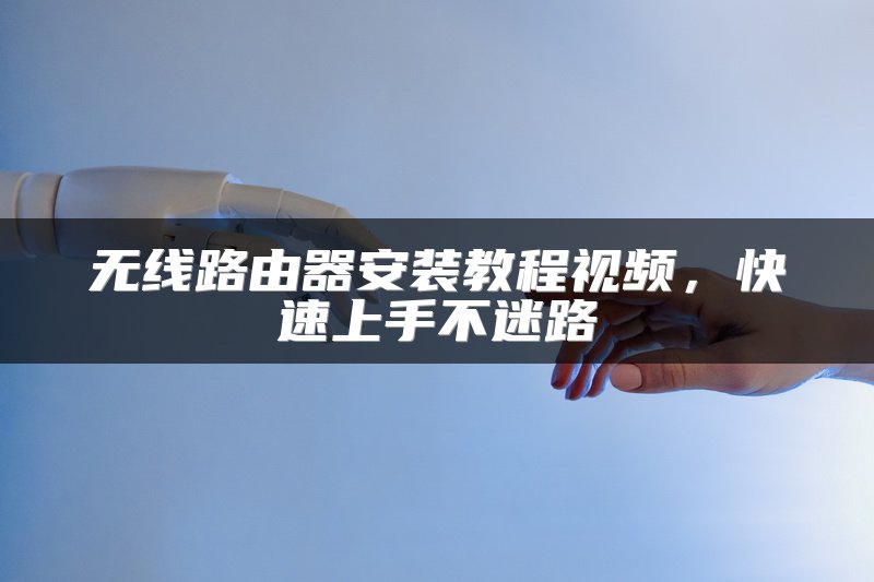 无线路由器安装教程视频，快速上手不迷路