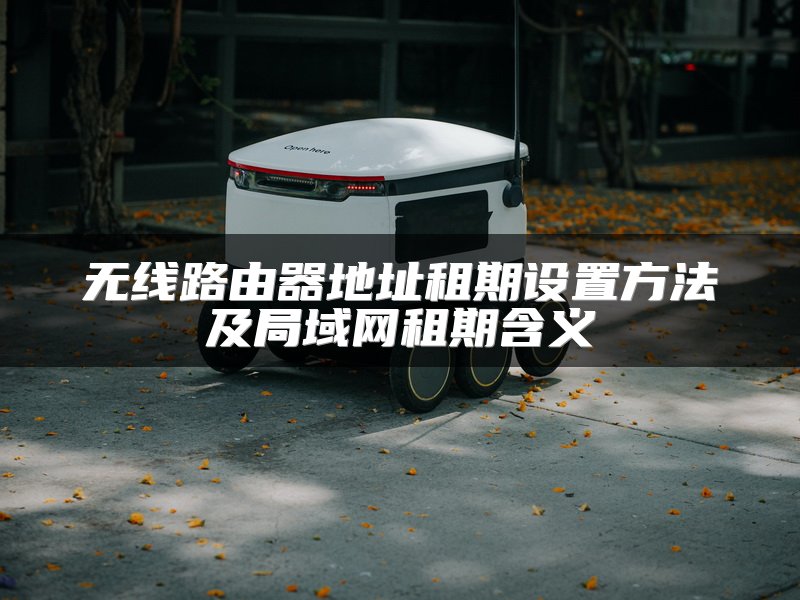 无线路由器地址租期设置方法及局域网租期含义