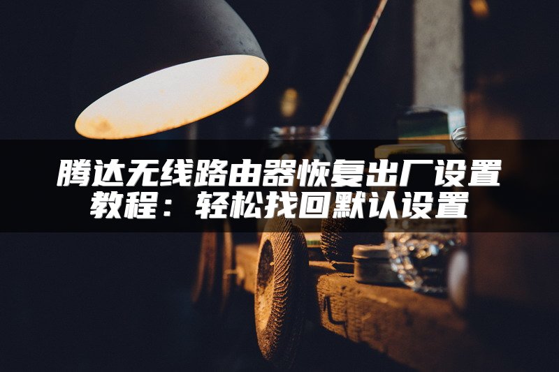 腾达无线路由器恢复出厂设置教程：轻松找回默认设置