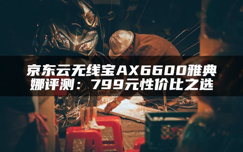 京东云无线宝AX6600雅典娜评测：799元性价比之选