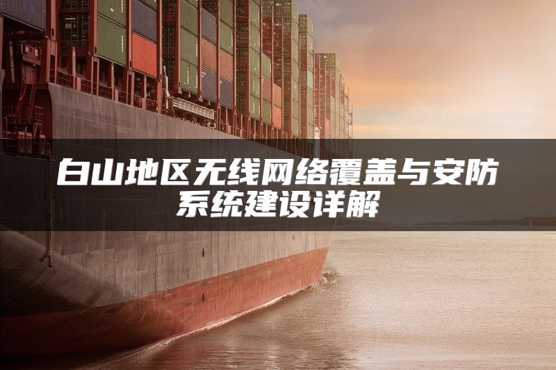白山地区无线网络覆盖与安防系统建设详解