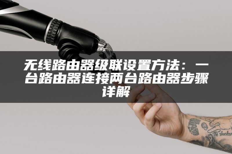 无线路由器级联设置方法：一台路由器连接两台路由器步骤详解