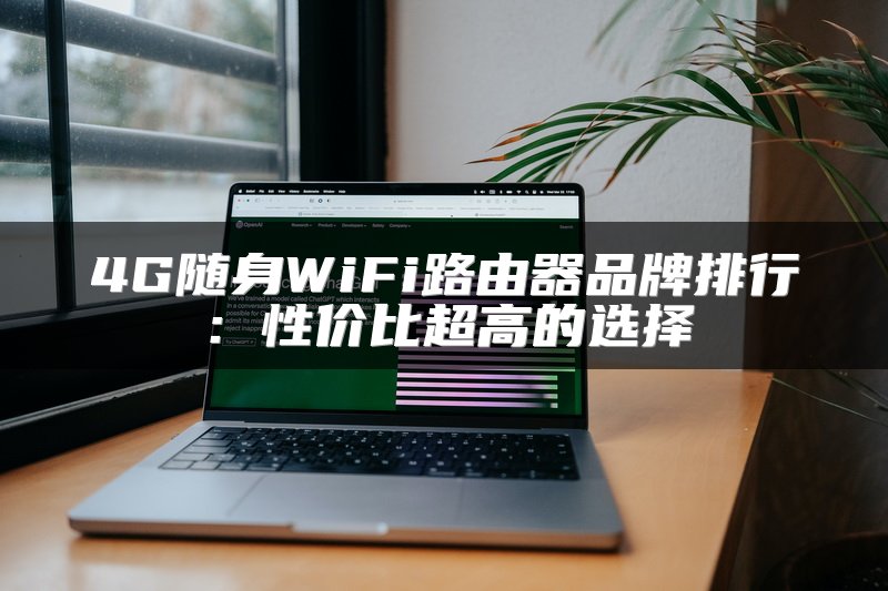 4G随身WiFi路由器品牌排行：性价比超高的选择