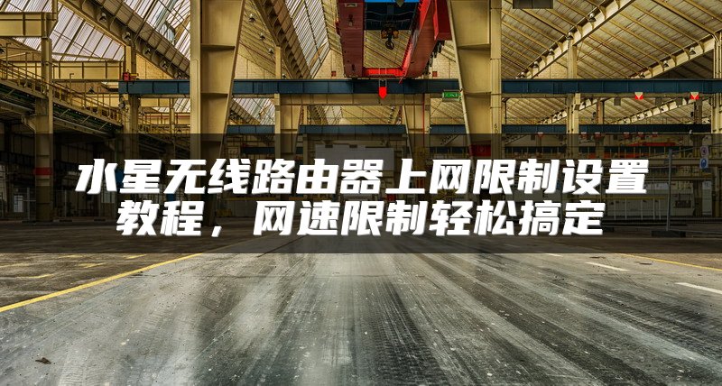 水星无线路由器上网限制设置教程，网速限制轻松搞定