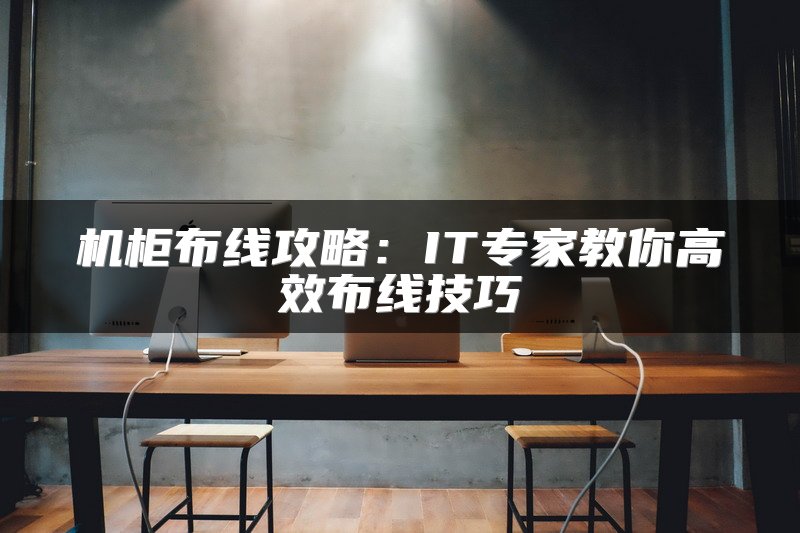 机柜布线攻略：IT专家教你高效布线技巧