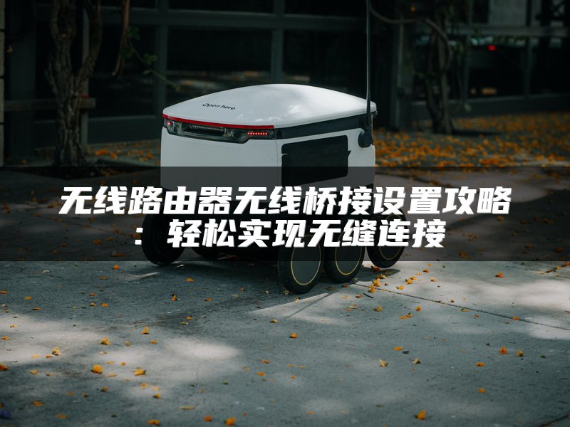 无线路由器无线桥接设置攻略：轻松实现无缝连接