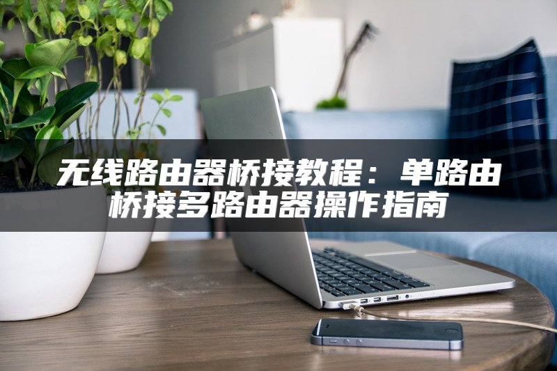 无线路由器桥接教程：单路由桥接多路由器操作指南