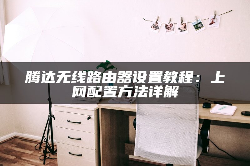腾达无线路由器设置教程：上网配置方法详解