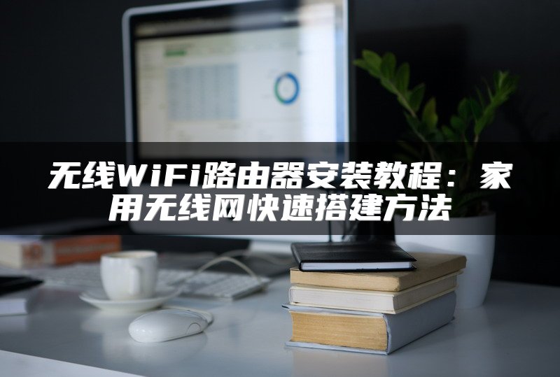 无线WiFi路由器安装教程：家用无线网快速搭建方法