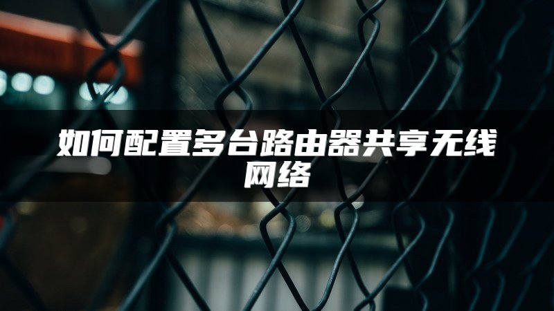 如何配置多台路由器共享无线网络