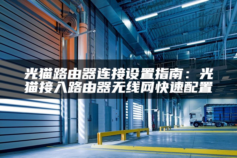 光猫路由器连接设置指南：光猫接入路由器无线网快速配置