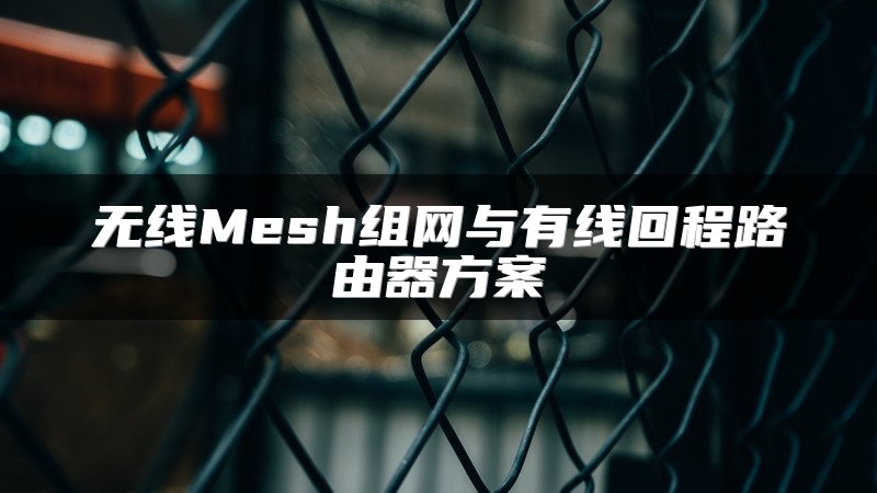 无线Mesh组网与有线回程路由器方案