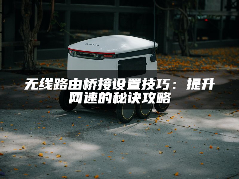 无线路由桥接设置技巧：提升网速的秘诀攻略
