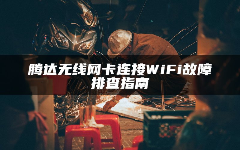腾达无线网卡连接WiFi故障排查指南