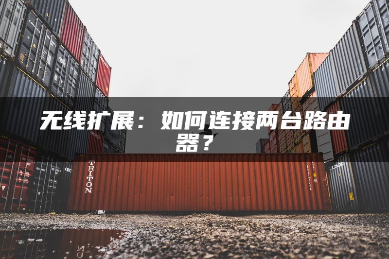 无线扩展：如何连接两台路由器？