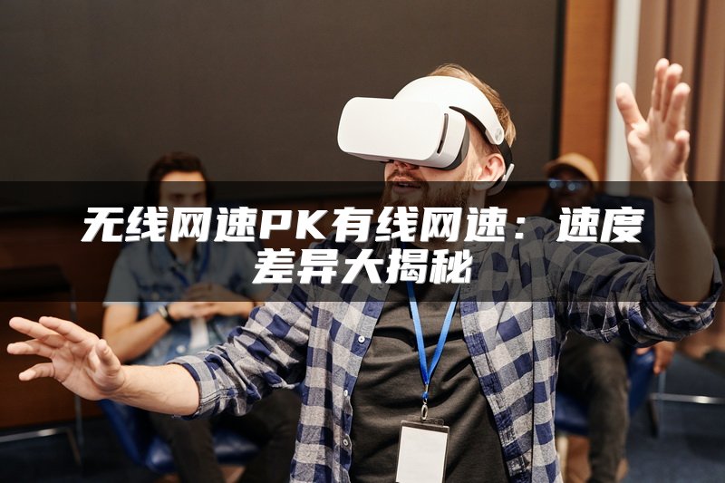 无线网速PK有线网速：速度差异大揭秘