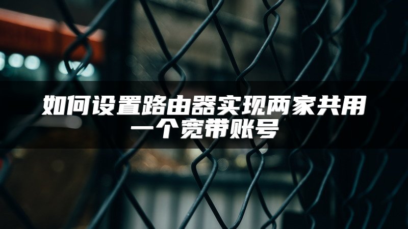 如何设置路由器实现两家共用一个宽带账号