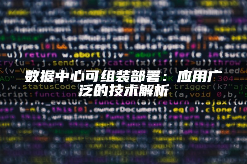 数据中心可组装部署：应用广泛的技术解析