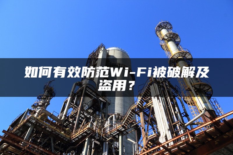 如何有效防范Wi-Fi被破解及盗用？