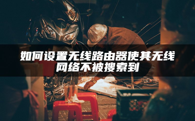 如何设置无线路由器使其无线网络不被搜索到