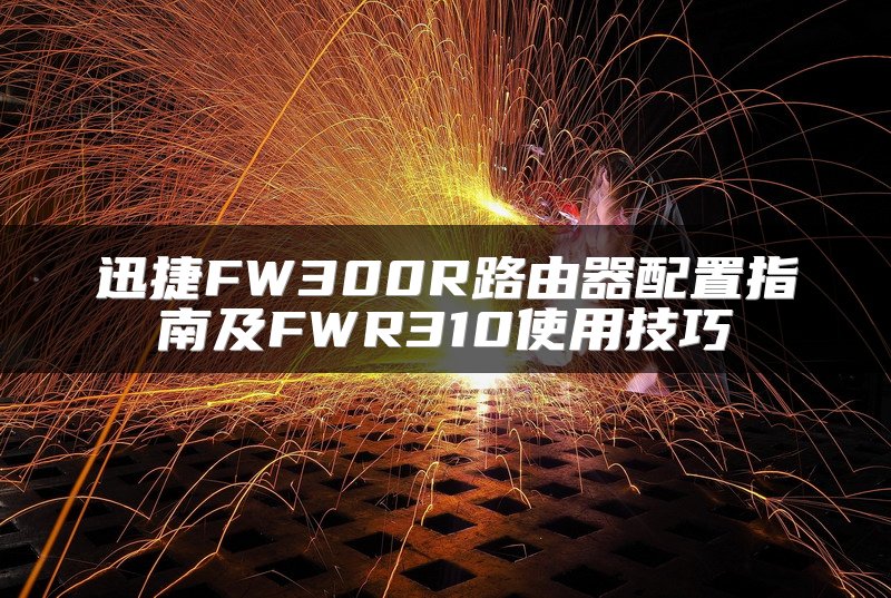 迅捷FW300R路由器配置指南及FWR310使用技巧
