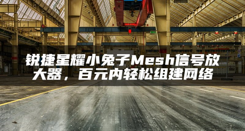 锐捷星耀小兔子Mesh信号放大器，百元内轻松组建网络