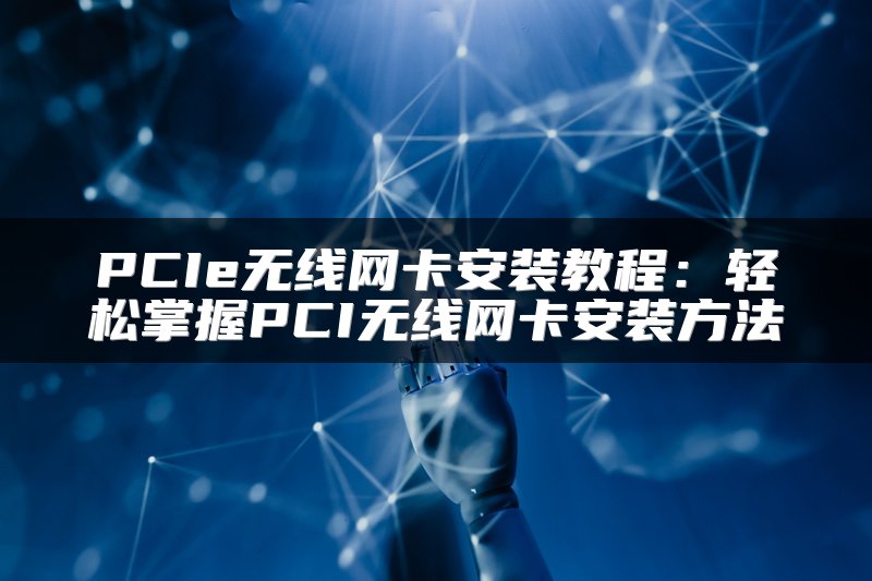 PCIe无线网卡安装教程：轻松掌握PCI无线网卡安装方法