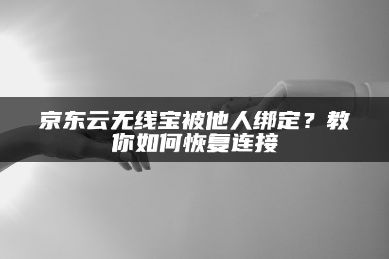 京东云无线宝被他人绑定？教你如何恢复连接