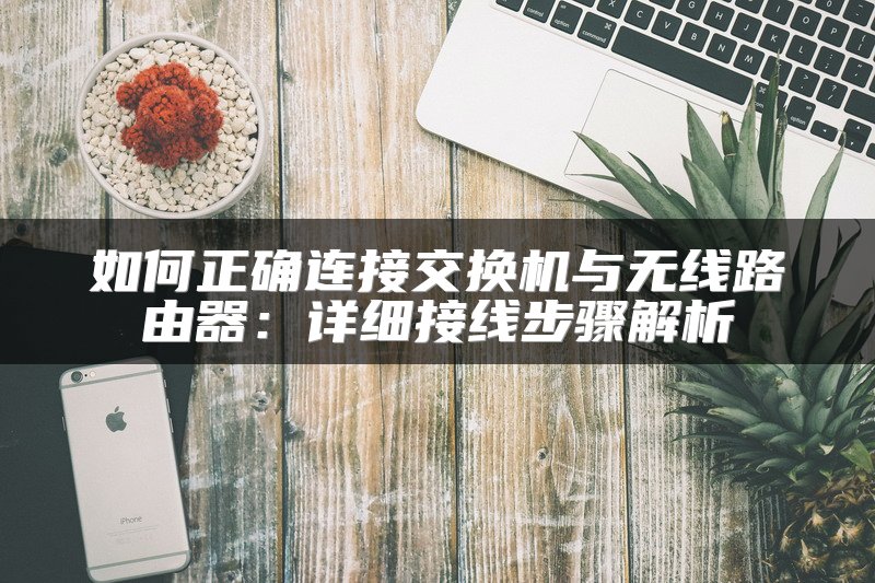 如何正确连接交换机与无线路由器：详细接线步骤解析