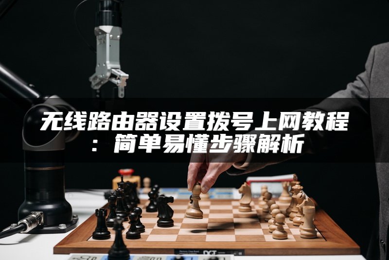 无线路由器设置拨号上网教程：简单易懂步骤解析