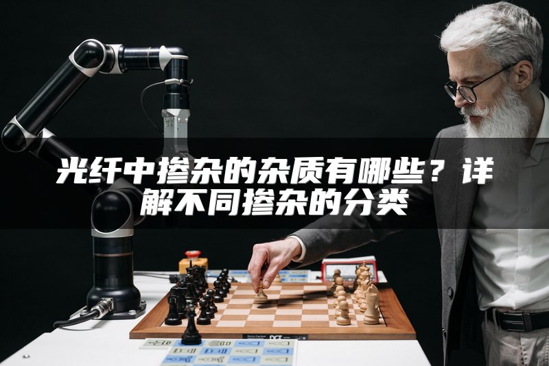 光纤中掺杂的杂质有哪些？详解不同掺杂的分类