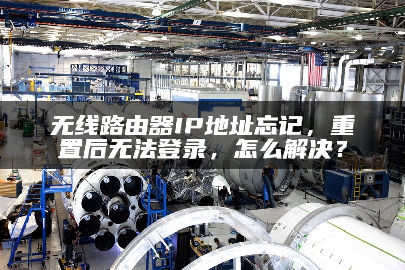 无线路由器IP地址忘记，重置后无法登录，怎么解决？