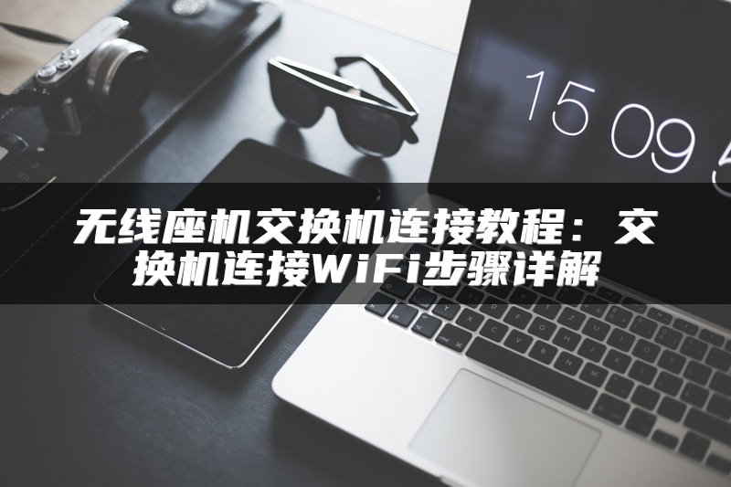无线座机交换机连接教程：交换机连接WiFi步骤详解