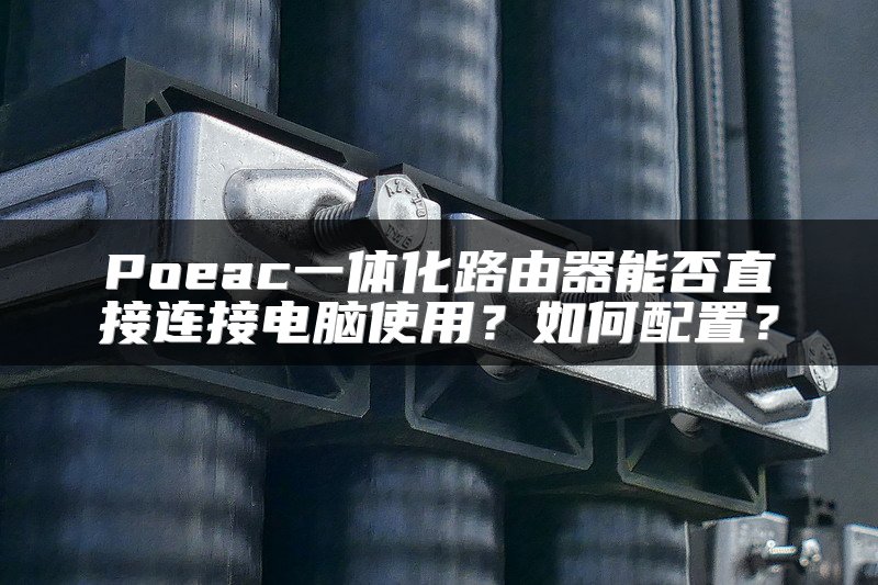 Poeac一体化路由器能否直接连接电脑使用？如何配置？