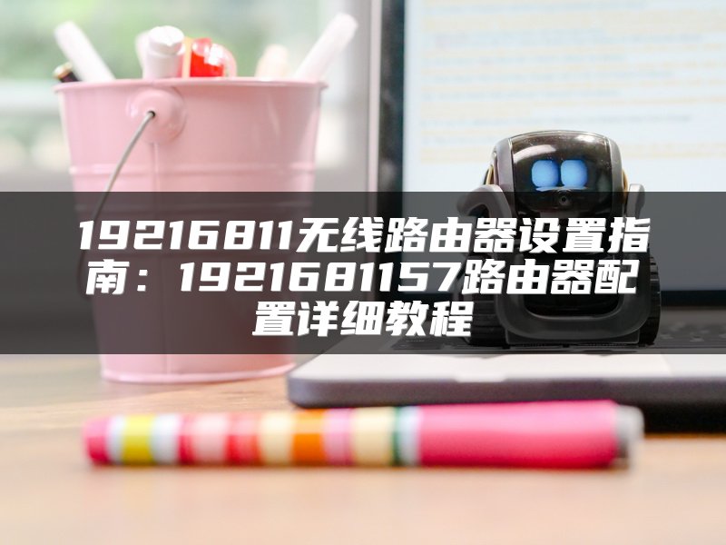 19216811无线路由器设置指南：1921681157路由器配置详细教程