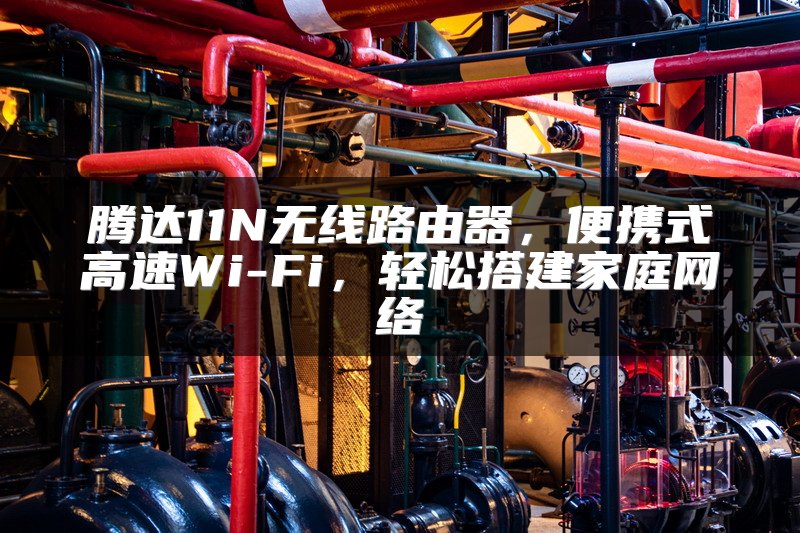腾达11N无线路由器，便携式高速Wi-Fi，轻松搭建家庭网络