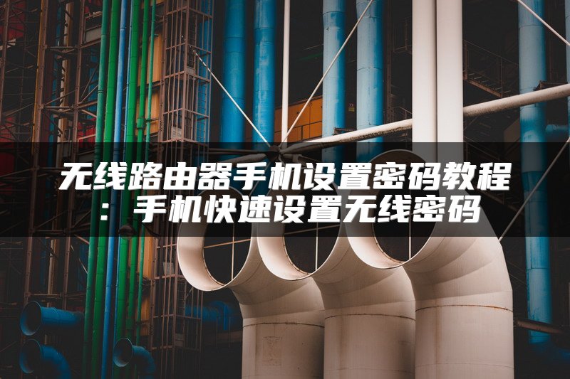 无线路由器手机设置密码教程：手机快速设置无线密码