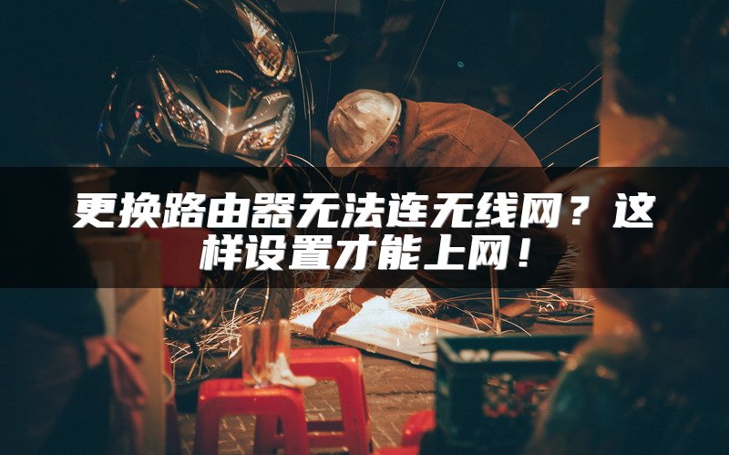 更换路由器无法连无线网？这样设置才能上网！