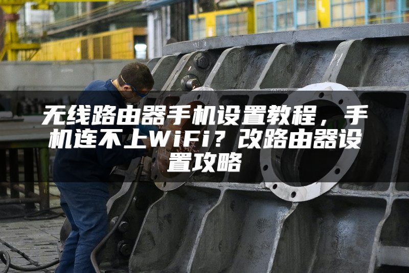 无线路由器手机设置教程，手机连不上WiFi？改路由器设置攻略