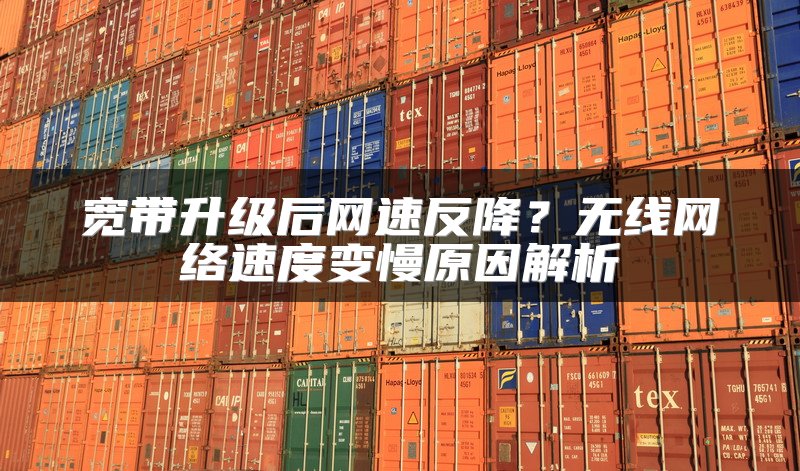 宽带升级后网速反降？无线网络速度变慢原因解析