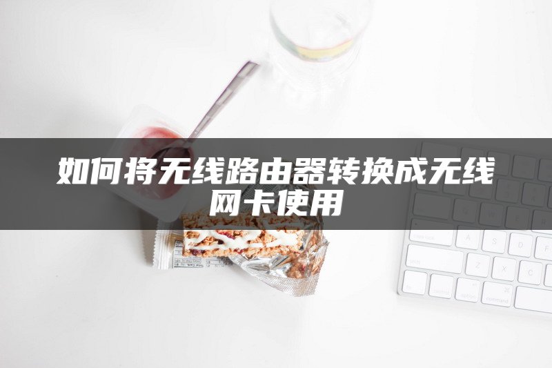 如何将无线路由器转换成无线网卡使用