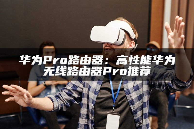 华为Pro路由器：高性能华为无线路由器Pro推荐