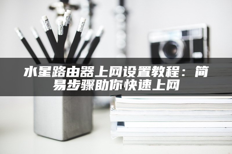 水星路由器上网设置教程：简易步骤助你快速上网