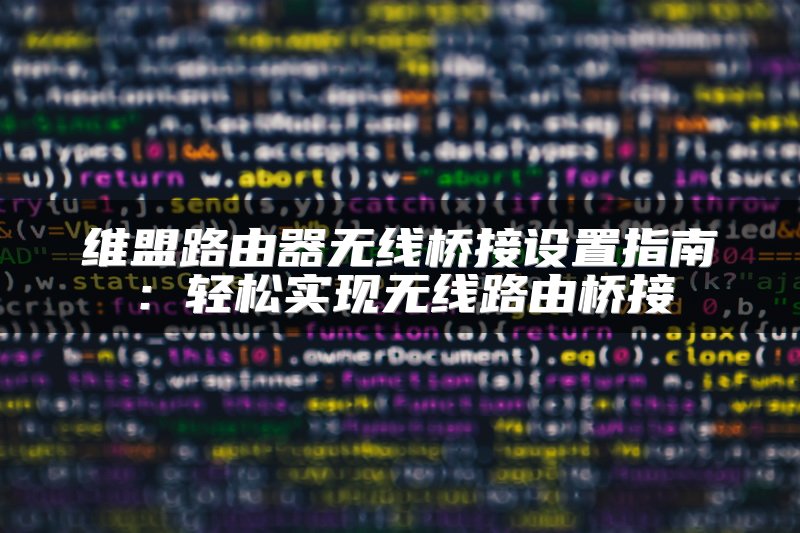 维盟路由器无线桥接设置指南：轻松实现无线路由桥接