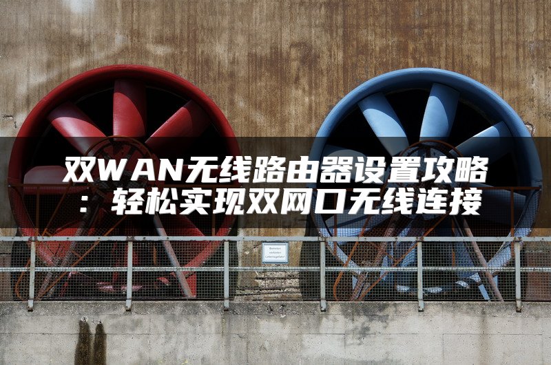 双WAN无线路由器设置攻略：轻松实现双网口无线连接