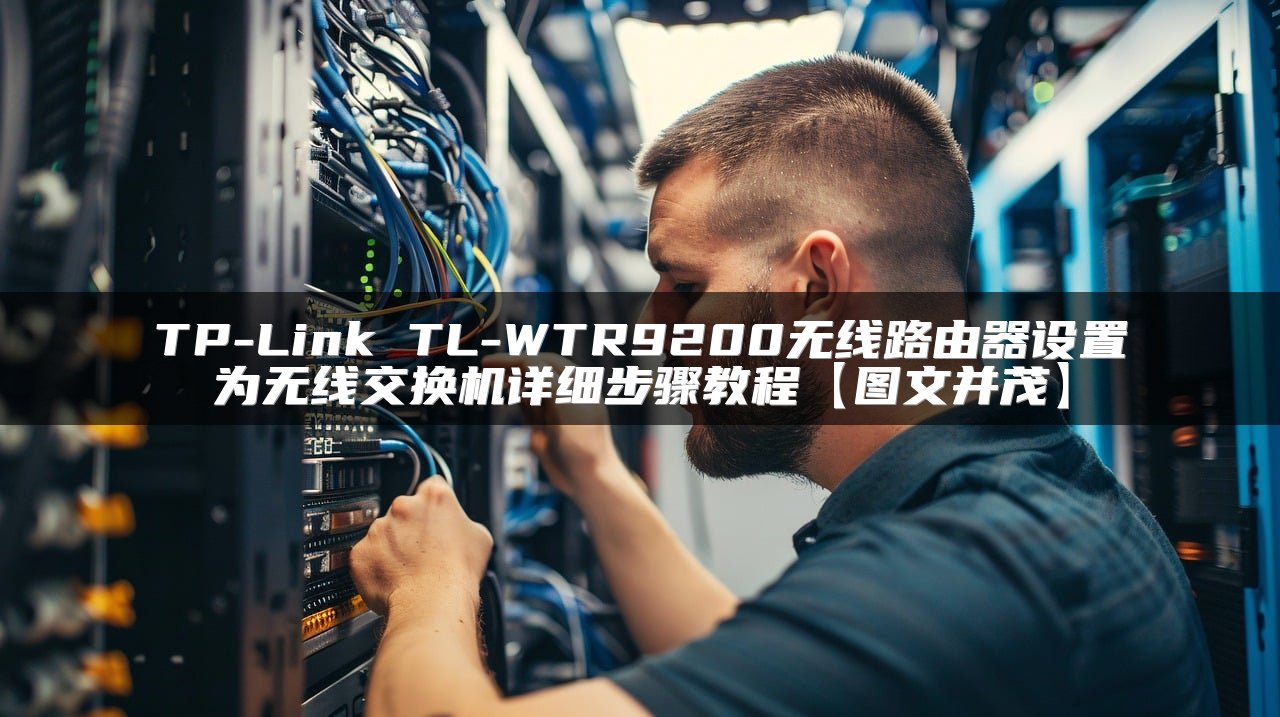 TP-Link TL-WTR9200无线路由器设置为无线交换机详细步骤教程【图文并茂】