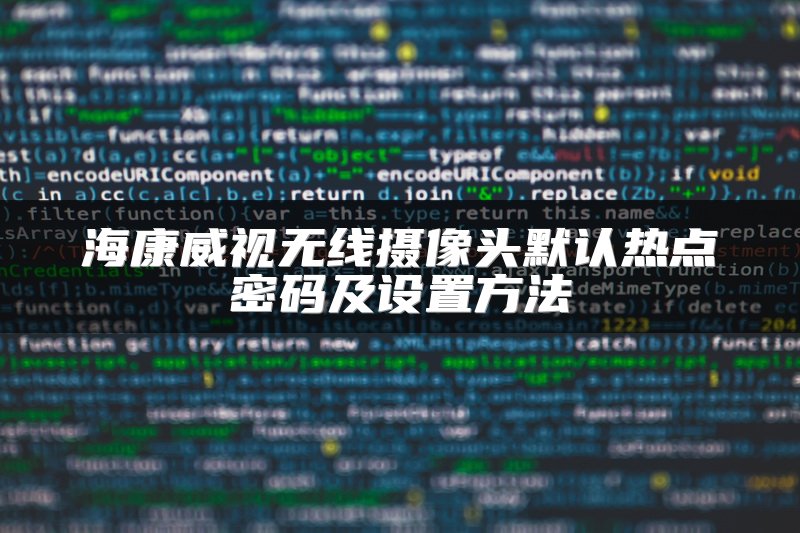 海康威视无线摄像头默认热点密码及设置方法