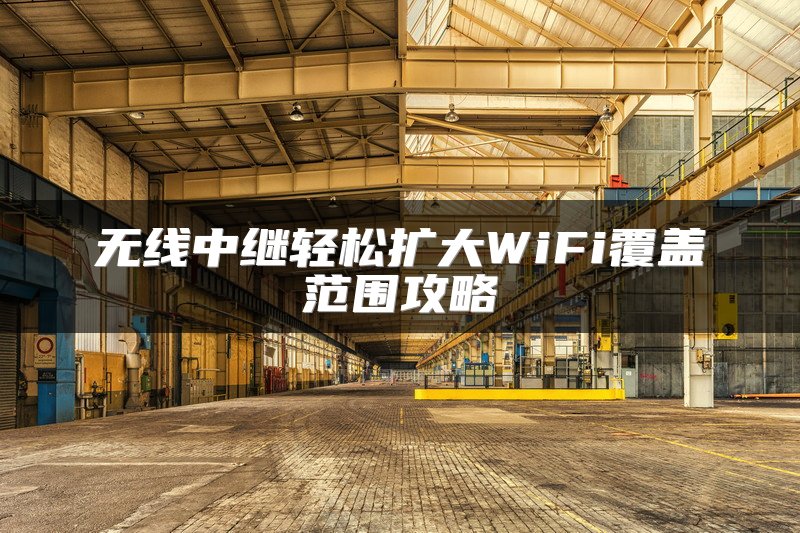 无线中继轻松扩大WiFi覆盖范围攻略